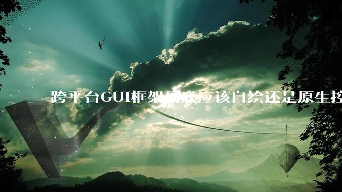 跨平台GUI框架到底应该自绘还是原生控件绑定？