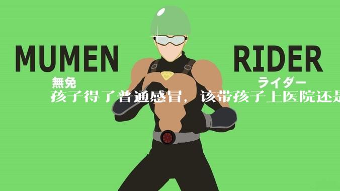 孩子得了普通感冒，该带孩子上医院还是自己去药店购药？