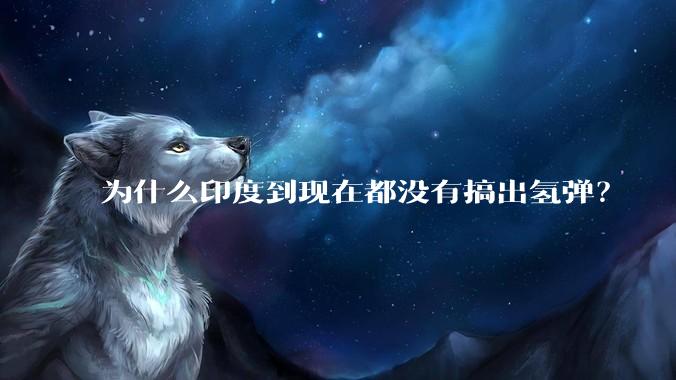 为什么印度到现在都没有搞出氢弹？