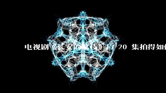 电视剧《长安的荔枝》17-20 集拍得如何？有哪些值得关注的剧情点？