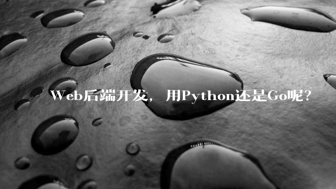 Web后端开发，用Python还是Go呢？